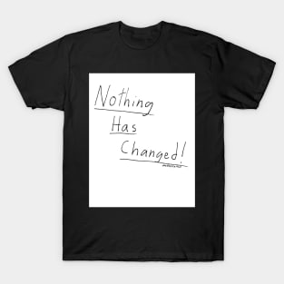 Nothing Has Changed. (white background) T-Shirt